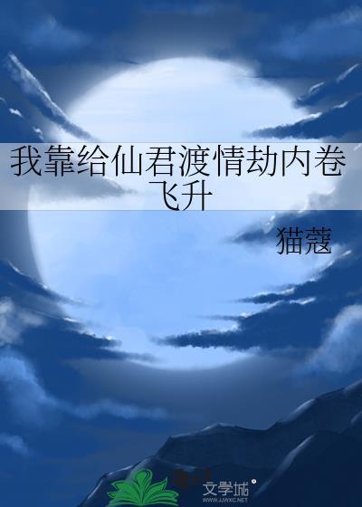 我靠给仙君渡情劫内卷飞升笔趣阁