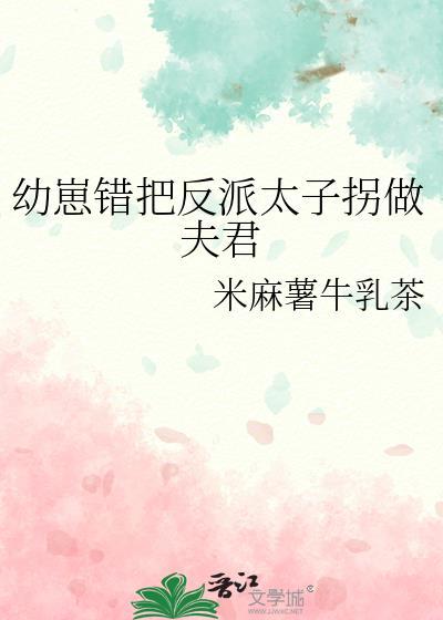 幼崽错把反派太子拐做夫君全文免费阅读