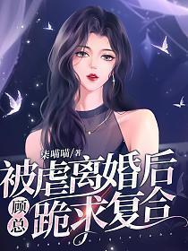 被虐离婚后顾总跪求复合结局